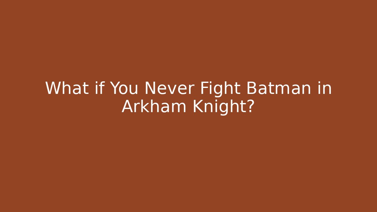What if You Never Fight Batman in Arkham Knight?