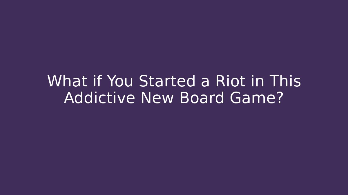 What if You Started a Riot in This Addictive New Board Game?