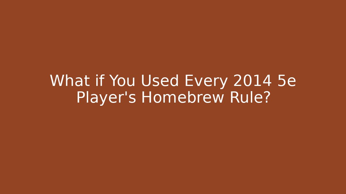 What if You Used Every 2014 5e Player's Homebrew Rule?
