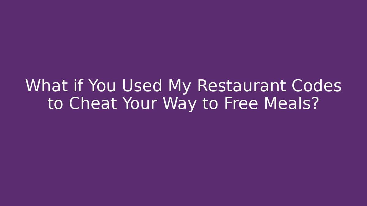 What if You Used My Restaurant Codes to Cheat Your Way to Free Meals?
