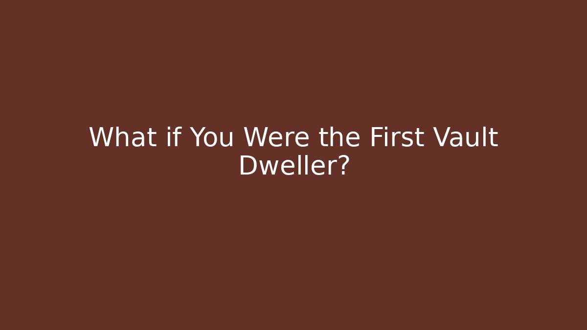 What if You Were the First Vault Dweller?