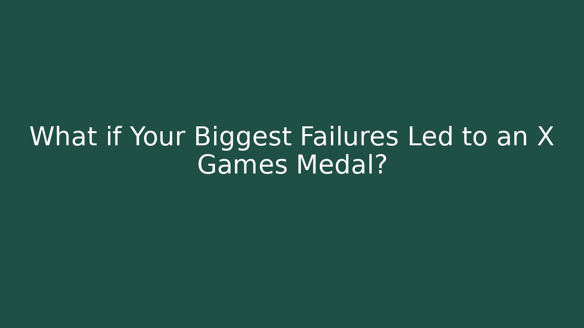 What if Your Biggest Failures Led to an X Games Medal?