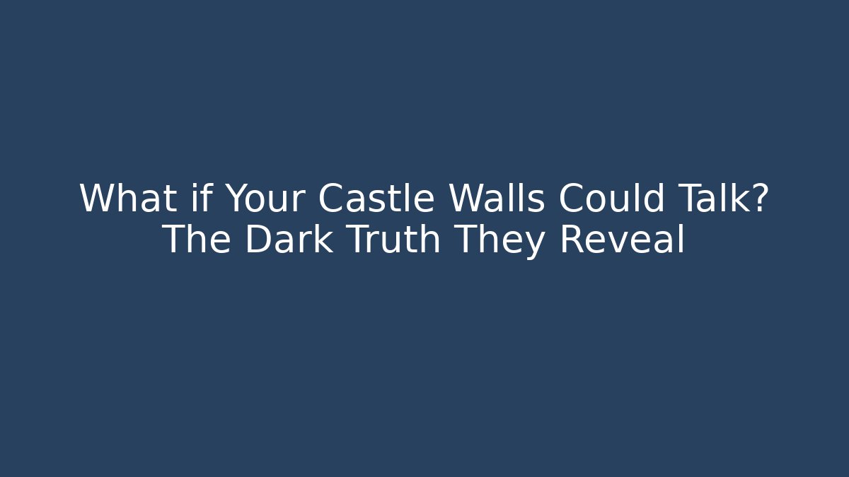 What if Your Castle Walls Could Talk? The Dark Truth They Reveal