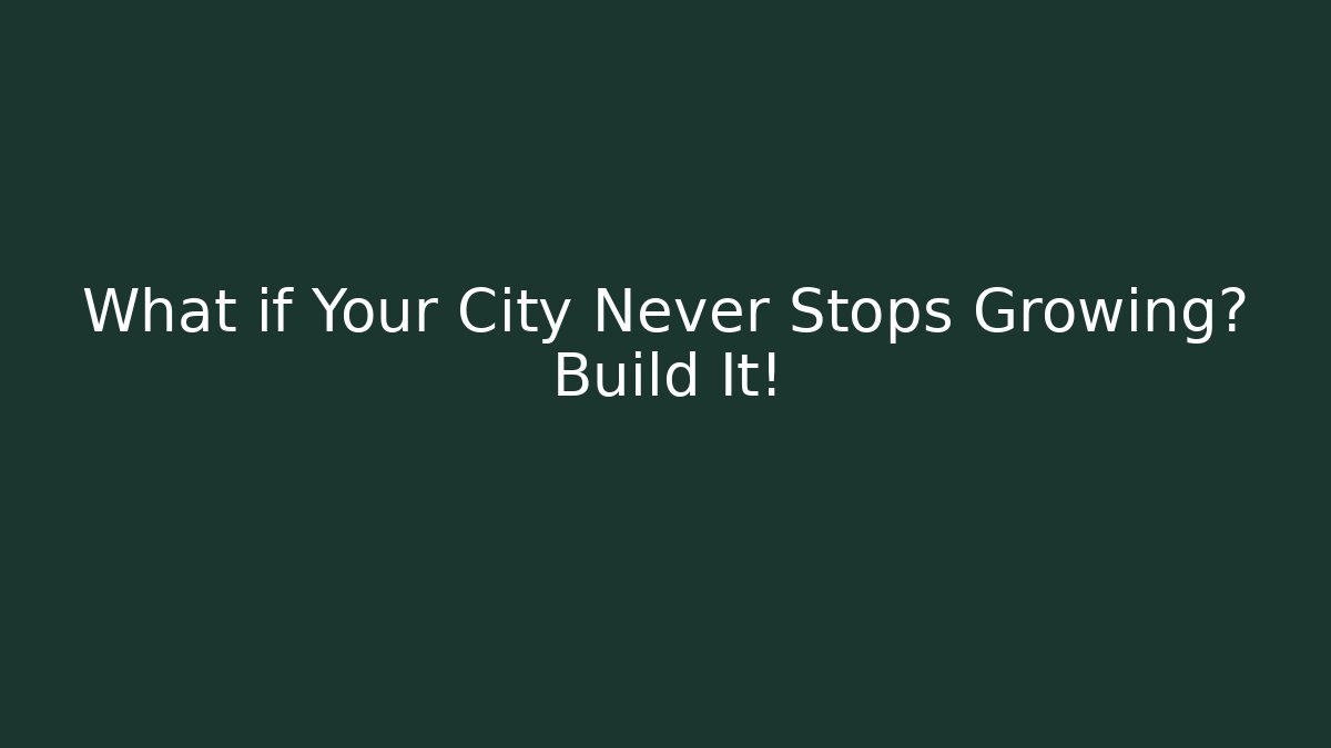 What if Your City Never Stops Growing? Build It!