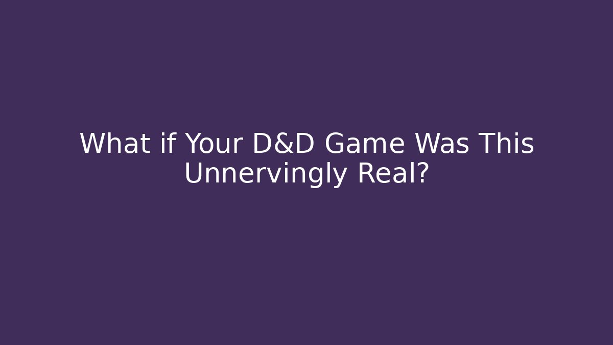 What if Your D&D Game Was This Unnervingly Real?