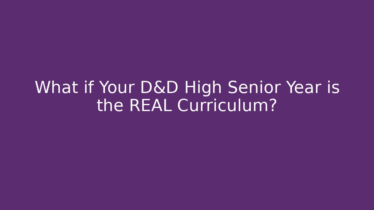 What if Your D&D High Senior Year is the REAL Curriculum?