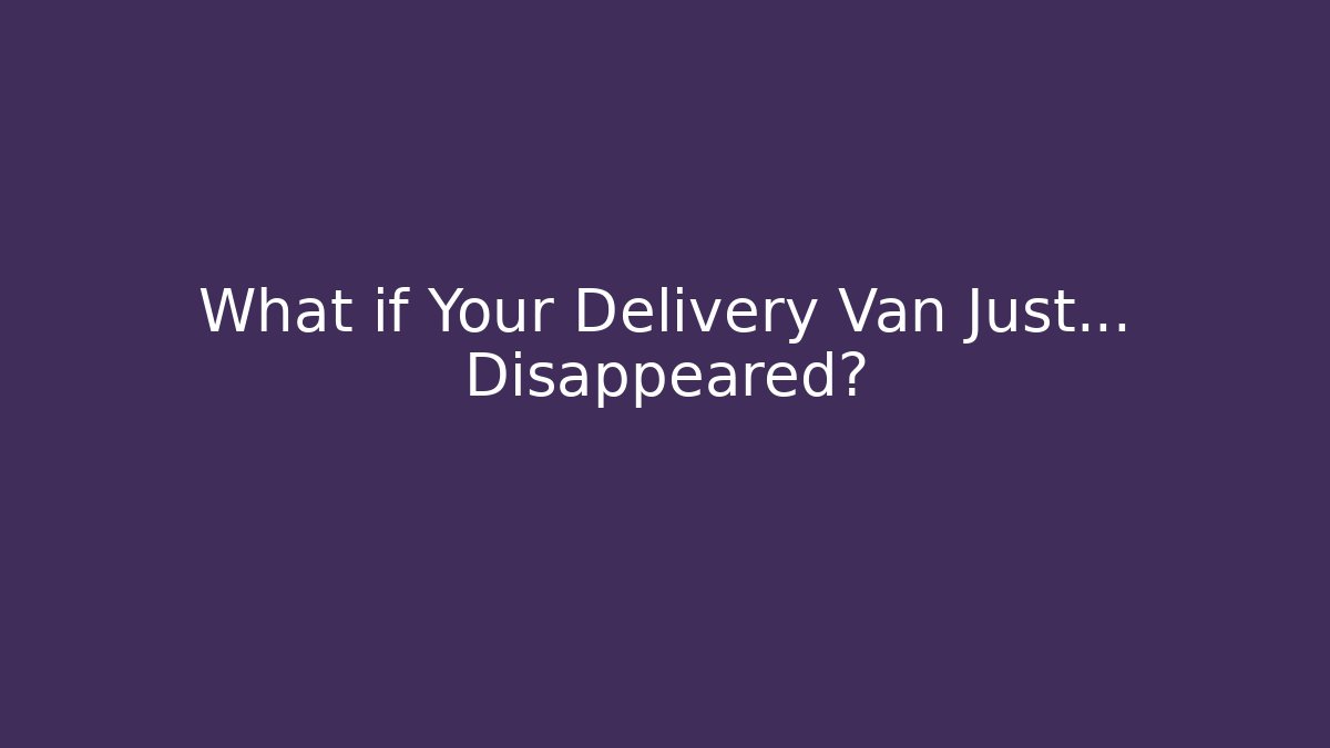 What if Your Delivery Van Just… Disappeared? - Create More Assets