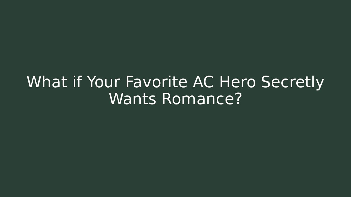 What if Your Favorite AC Hero Secretly Wants Romance?