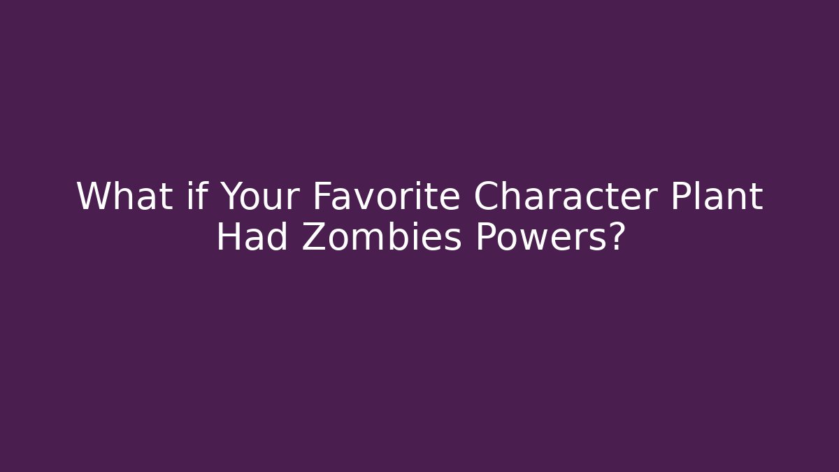 What if Your Favorite Character Plant Had Zombies Powers?