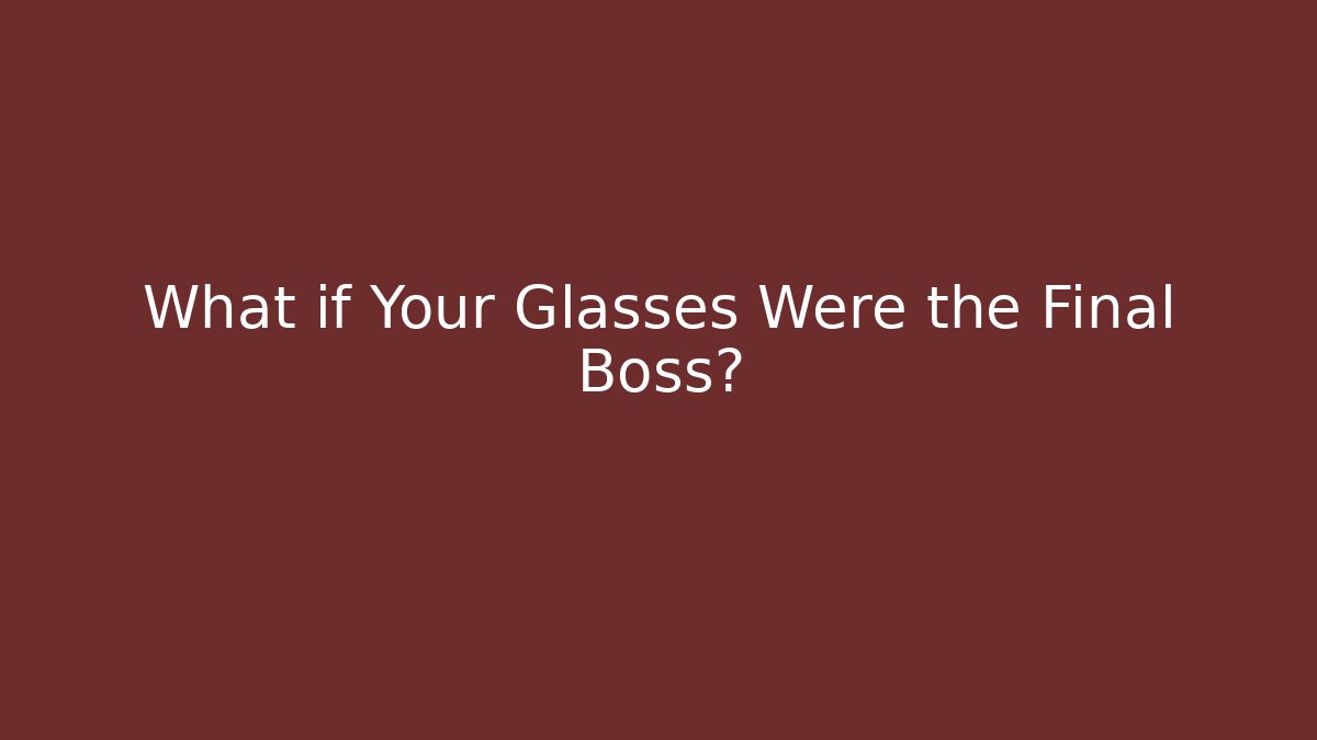What if Your Glasses Were the Final Boss?