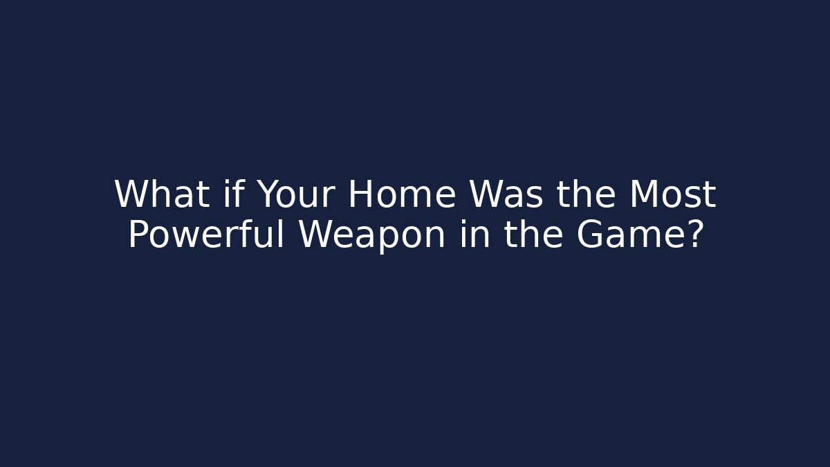 What if Your Home Was the Most Powerful Weapon in the Game?