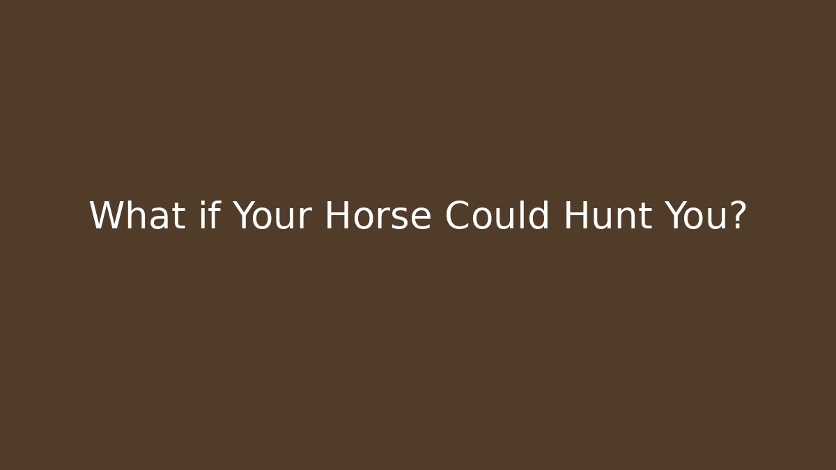 What if Your Horse Could Hunt You?