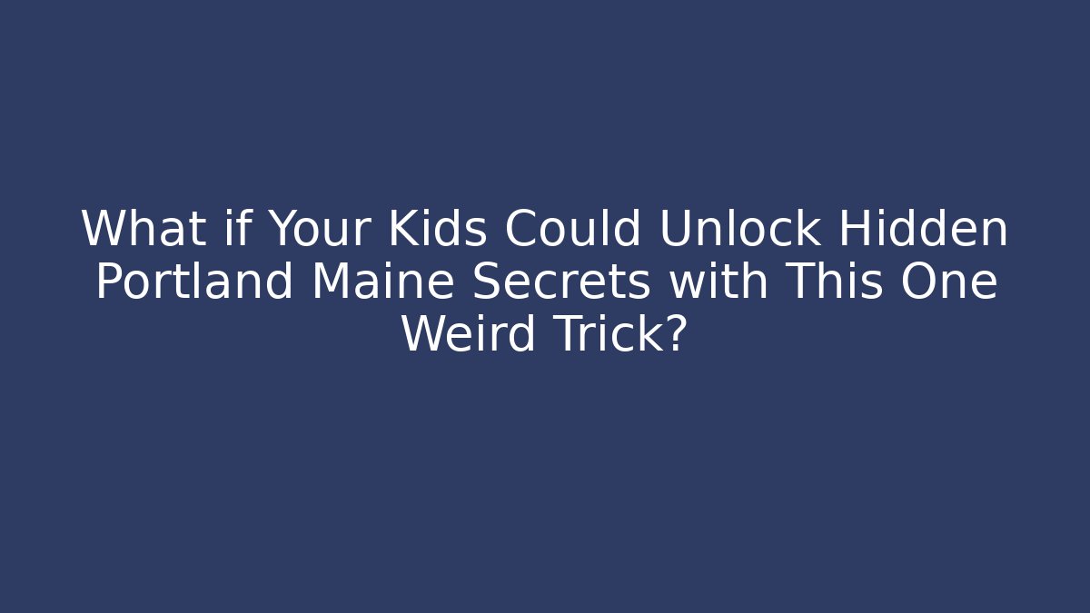 What if Your Kids Could Unlock Hidden Portland Maine Secrets with This One Weird Trick?