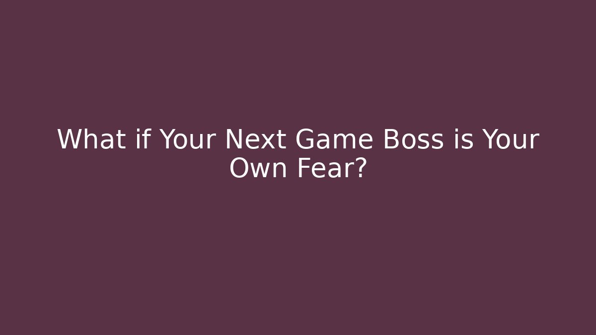 What if Your Next Game Boss is Your Own Fear?