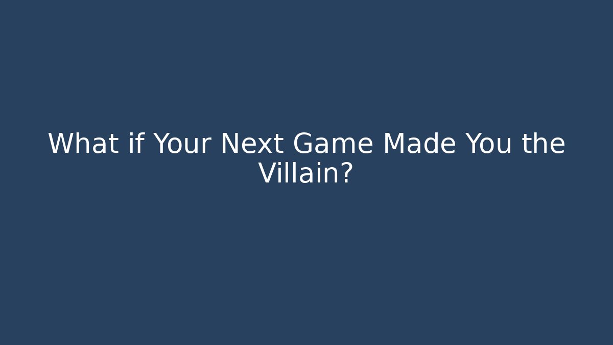 What if Your Next Game Made You the Villain?