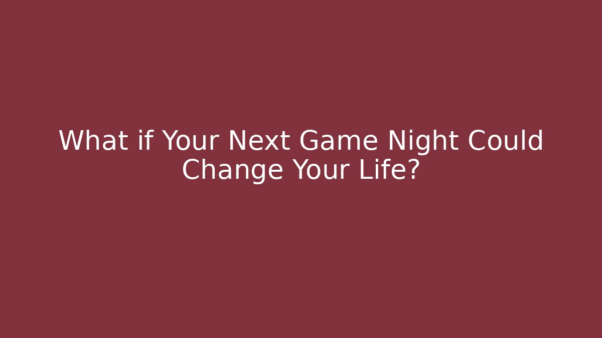 What if Your Next Game Night Could Change Your Life?