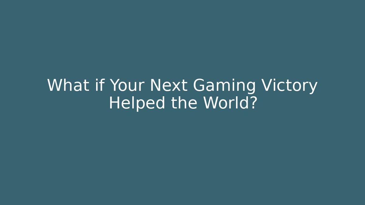 What if Your Next Gaming Victory Helped the World?