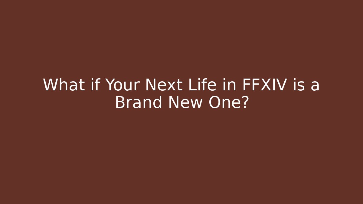 What if Your Next Life in FFXIV is a Brand New One?