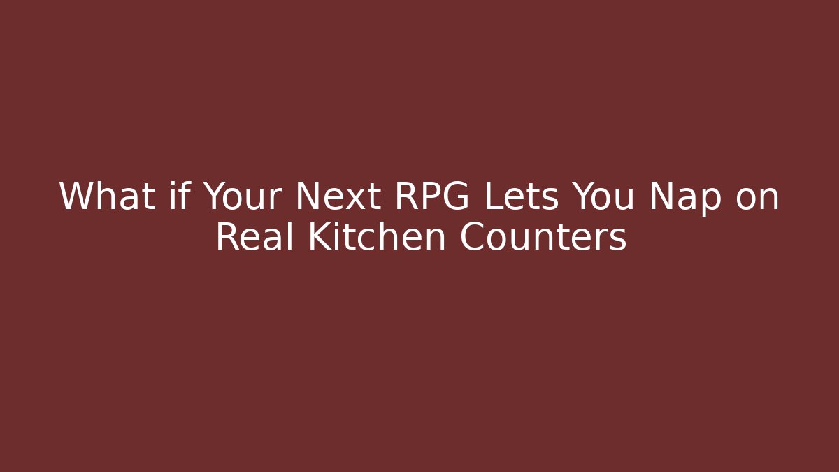 What if Your Next RPG Lets You Nap on Real Kitchen Counters