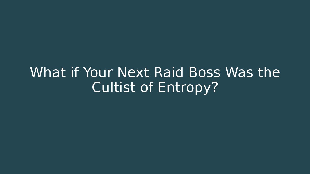 What if Your Next Raid Boss Was the Cultist of Entropy?