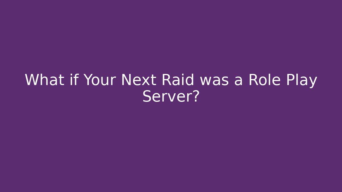 What if Your Next Raid was a Role Play Server?