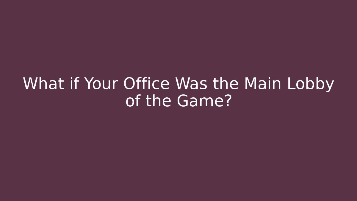 What if Your Office Was the Main Lobby of the Game?