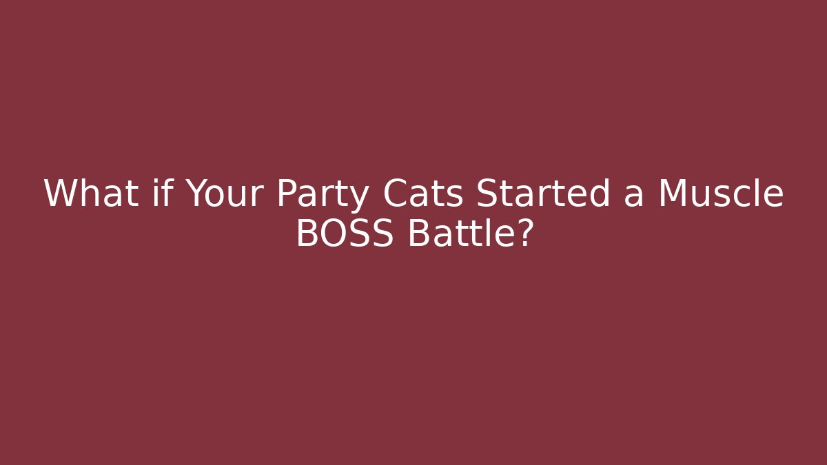 What if Your Party Cats Started a Muscle BOSS Battle?