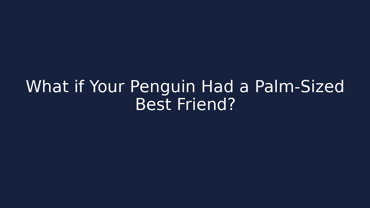 What if Your Penguin Had a Palm-Sized Best Friend?