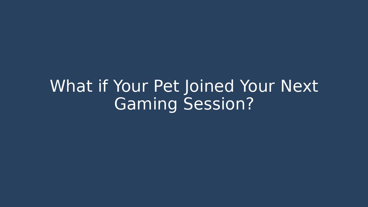 What if Your Pet Joined Your Next Gaming Session?