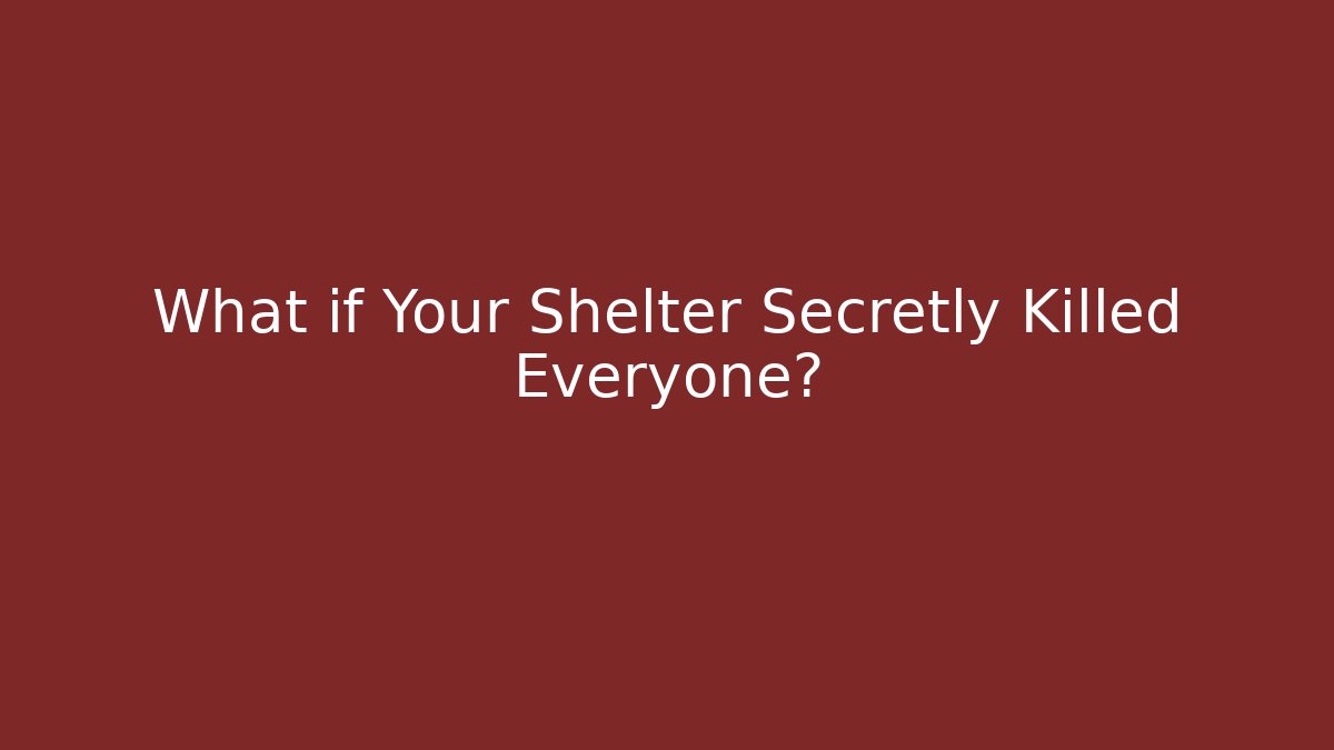 What if Your Shelter Secretly Killed Everyone?