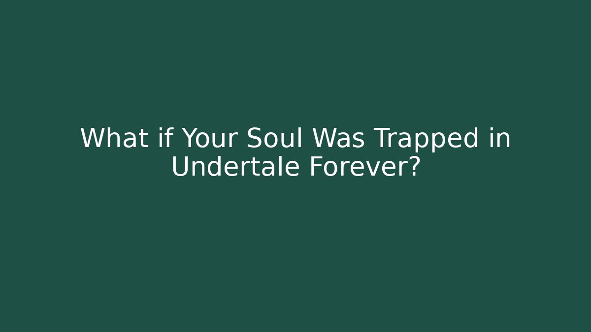 What if Your Soul Was Trapped in Undertale Forever?