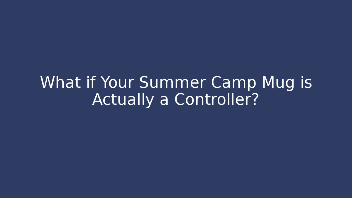 What if Your Summer Camp Mug is Actually a Controller?