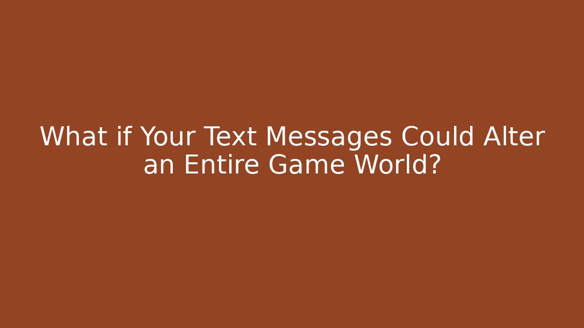 What if Your Text Messages Could Alter an Entire Game World?