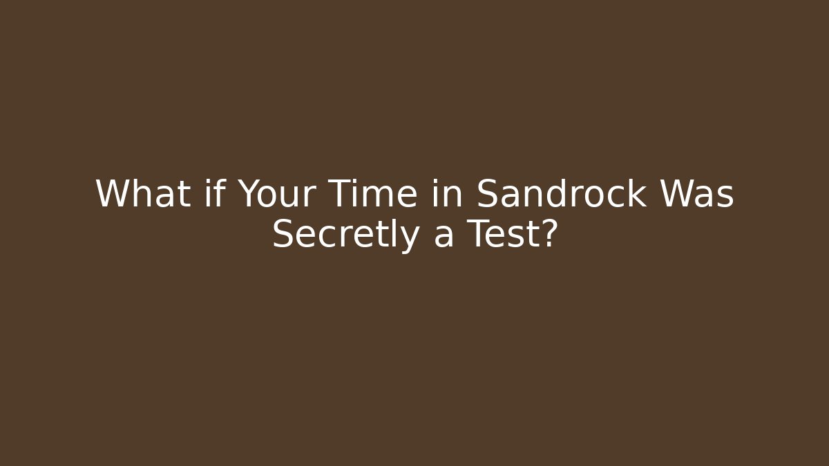 What if Your Time in Sandrock Was Secretly a Test?