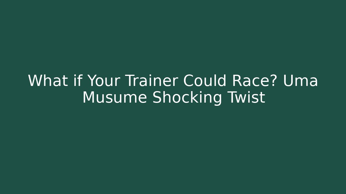 What if Your Trainer Could Race? Uma Musume Shocking Twist