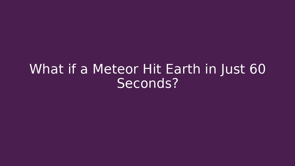 What if a Meteor Hit Earth in Just 60 Seconds?