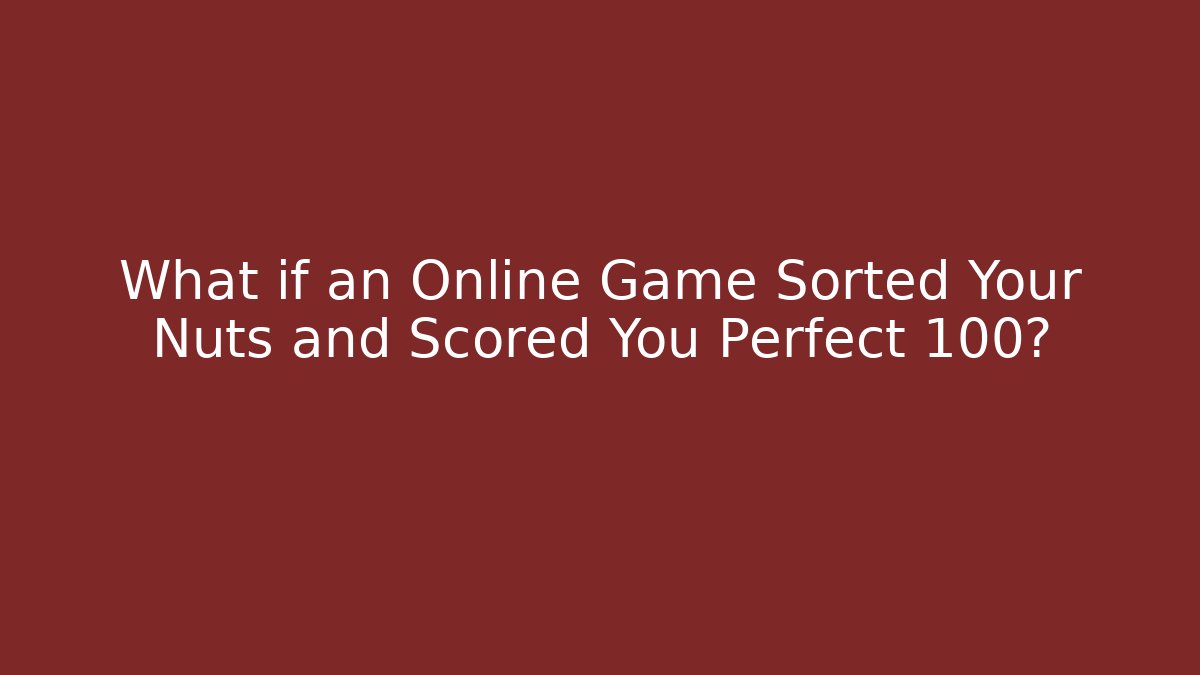 What if an Online Game Sorted Your Nuts and Scored You Perfect 100?