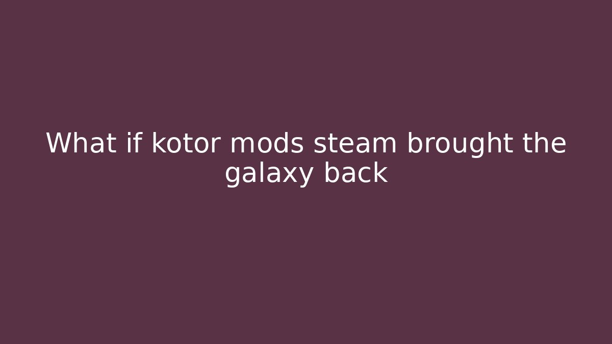 What if kotor mods steam brought the galaxy back