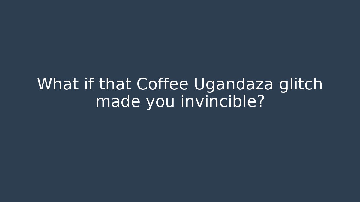 What if that Coffee Ugandaza glitch made you invincible?