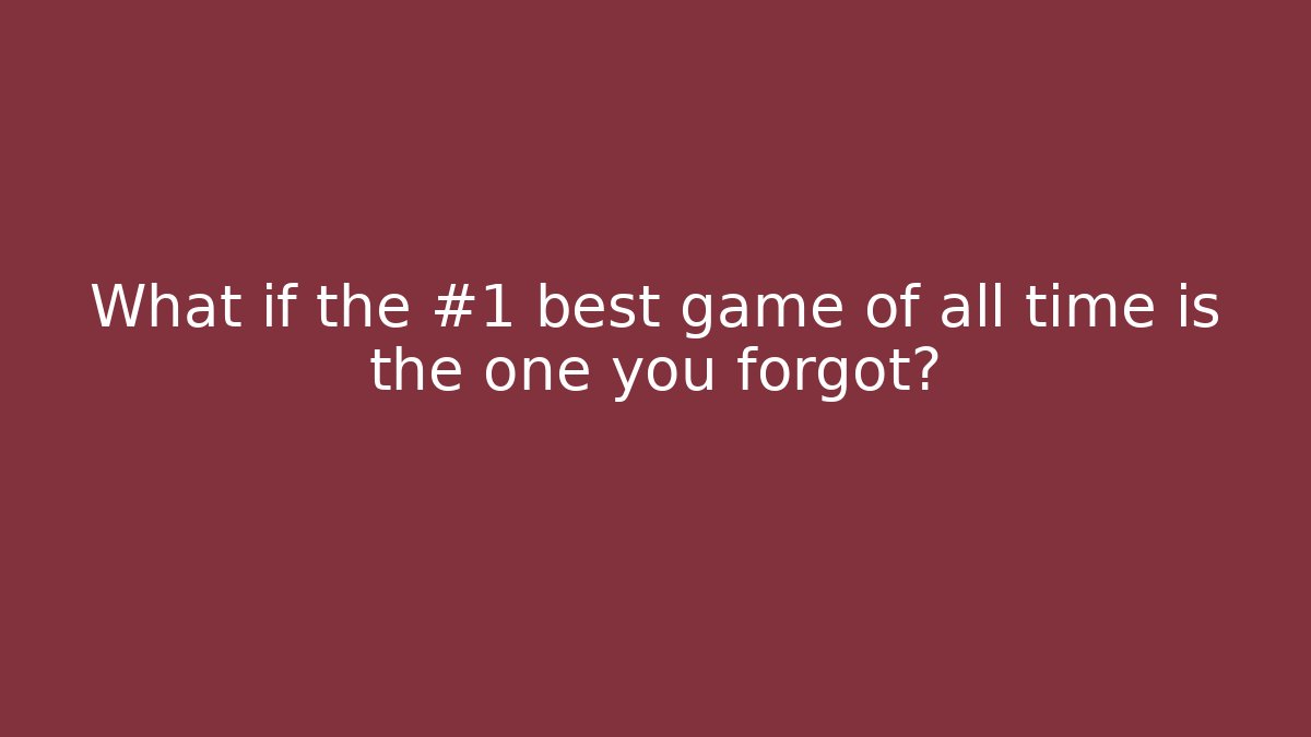 What if the #1 best game of all time is the one you forgot?
