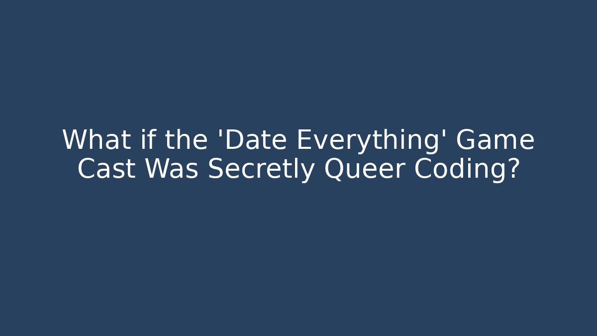 What if the 'Date Everything' Game Cast Was Secretly Queer Coding?