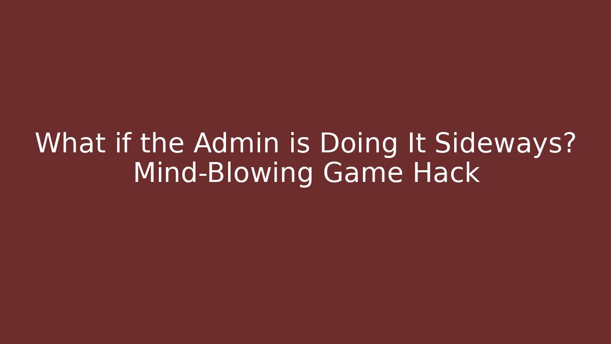 What if the Admin is Doing It Sideways? Mind-Blowing Game Hack