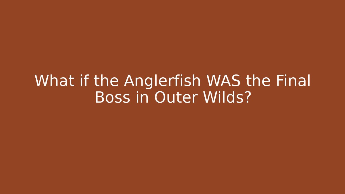 What if the Anglerfish WAS the Final Boss in Outer Wilds?