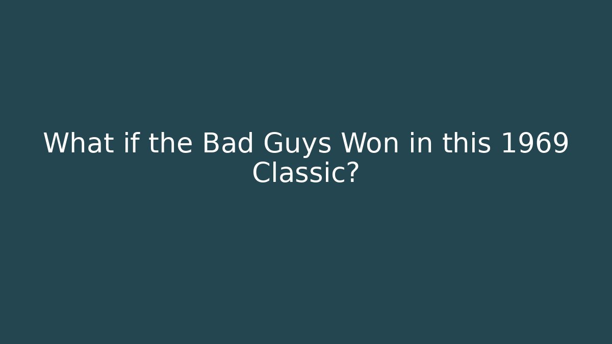 What if the Bad Guys Won in this 1969 Classic?