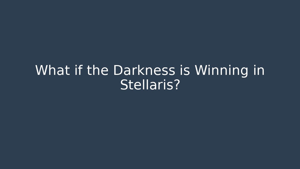 What if the Darkness is Winning in Stellaris?