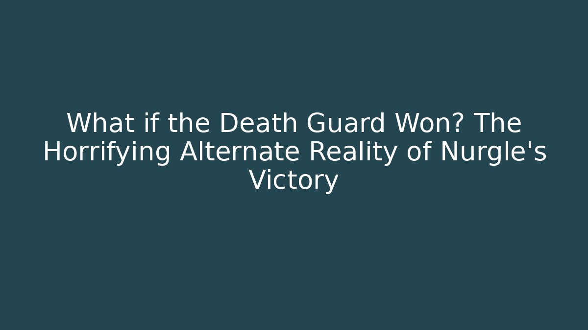 What if the Death Guard Won? The Horrifying Alternate Reality of Nurgle's Victory