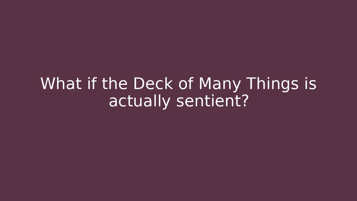 What if the Deck of Many Things is actually sentient?