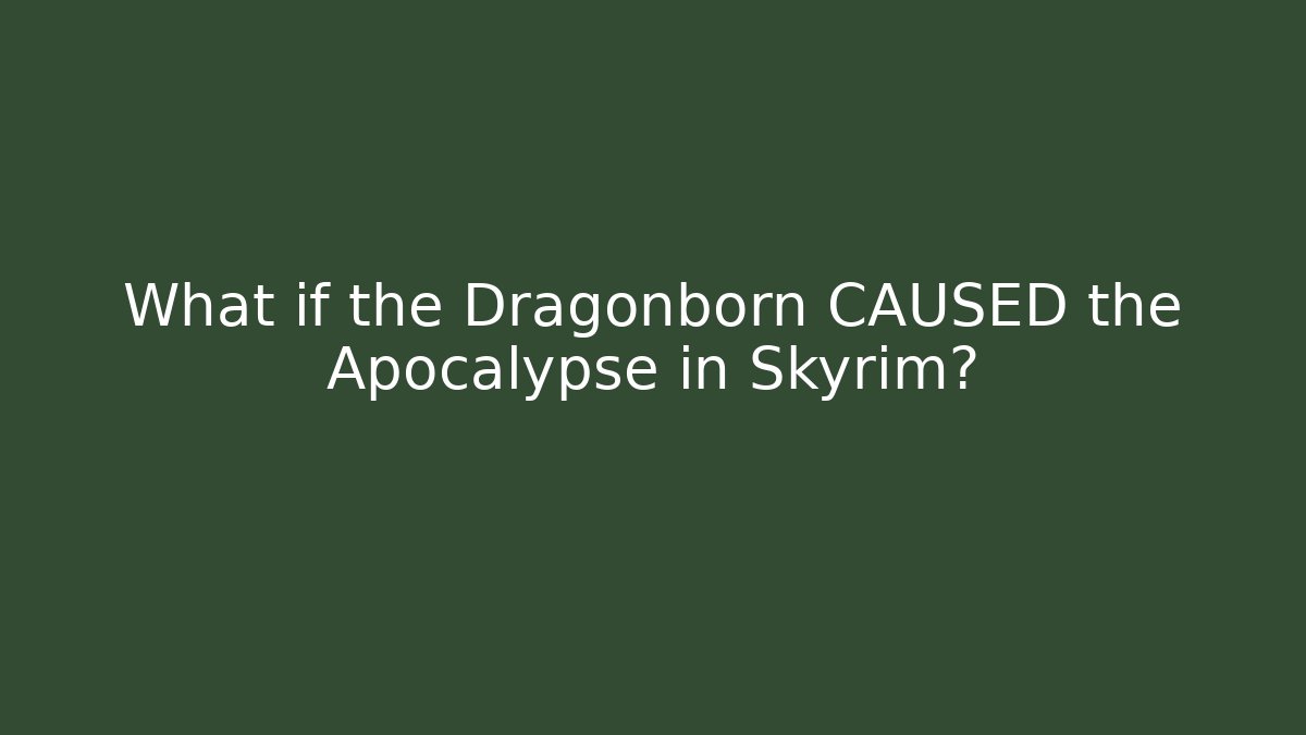 What if the Dragonborn CAUSED the Apocalypse in Skyrim?
