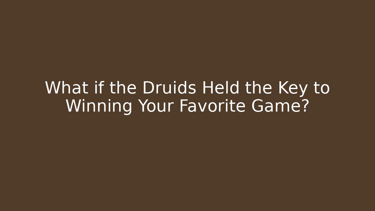 What if the Druids Held the Key to Winning Your Favorite Game?