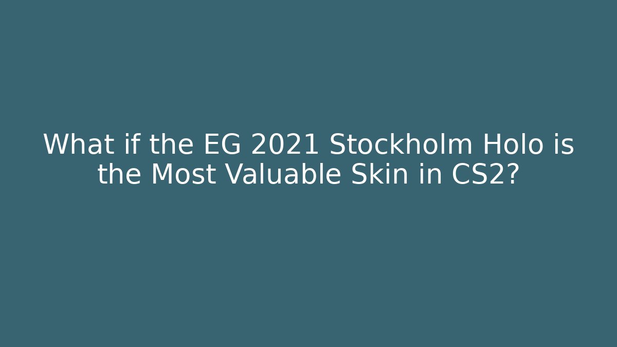 What if the EG 2021 Stockholm Holo is the Most Valuable Skin in CS2?